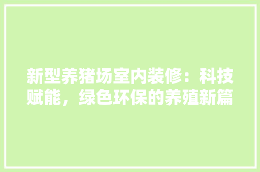 新型养猪场室内装修：科技赋能，绿色环保的养殖新篇章 室内设计