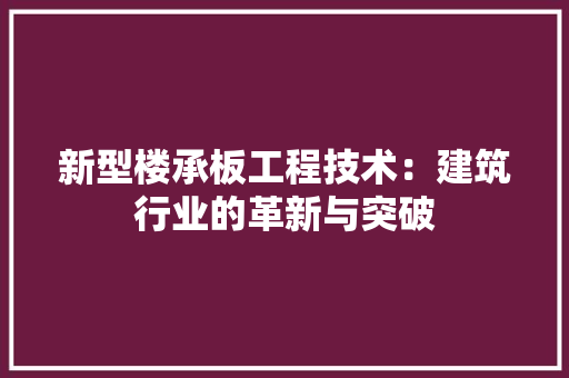 新型楼承板工程技术：建筑行业的革新与突破