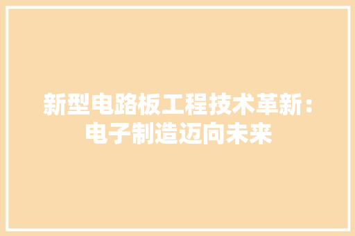 新型电路板工程技术革新：电子制造迈向未来