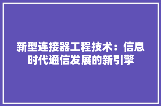新型连接器工程技术：信息时代通信发展的新引擎 室内设计