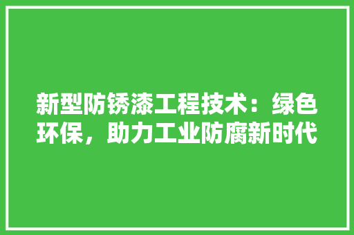 新型防锈漆工程技术：绿色环保，助力工业防腐新时代 室内设计