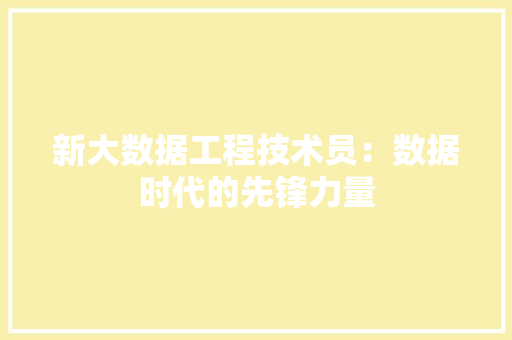 新大数据工程技术员：数据时代的先锋力量 室内设计