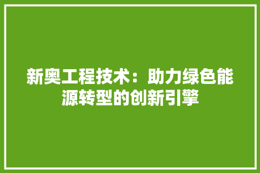 新奥工程技术：助力绿色能源转型的创新引擎 室内设计