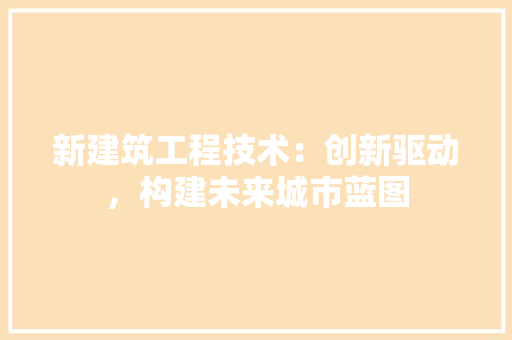 新建筑工程技术：创新驱动，构建未来城市蓝图 室内设计