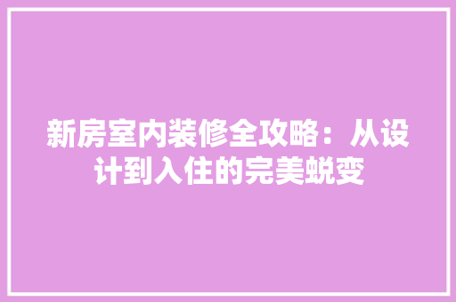 新房室内装修全攻略：从设计到入住的完美蜕变 室内设计