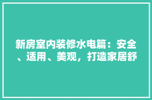 新房室内装修水电篇：安全、适用、美观，打造家居舒适生活 室内设计