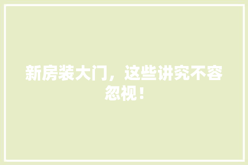 新房装大门，这些讲究不容忽视！ 室内设计