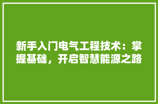 新手入门电气工程技术：掌握基础，开启智慧能源之路 室内设计