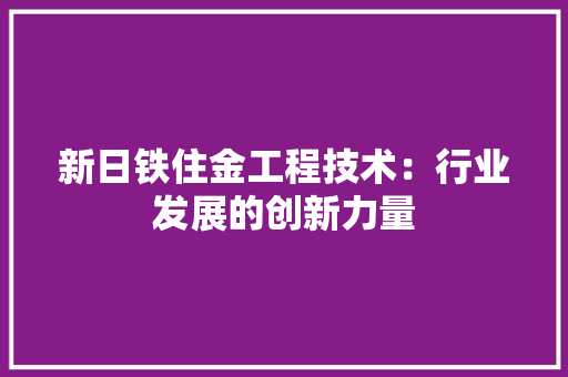 新日铁住金工程技术：行业发展的创新力量 室内设计