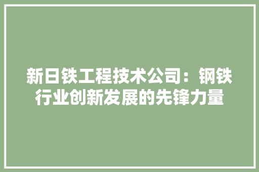 新日铁工程技术公司：钢铁行业创新发展的先锋力量 室内设计