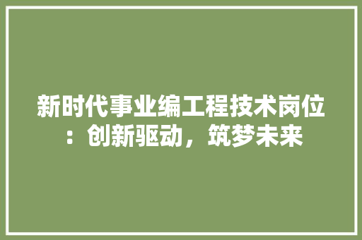 新时代事业编工程技术岗位：创新驱动，筑梦未来 室内设计