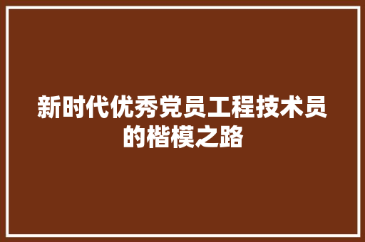 新时代优秀党员工程技术员的楷模之路