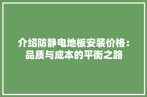 介绍防静电地板安装价格：品质与成本的平衡之路