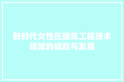 新时代女性在建筑工程技术领域的崛起与发展 室内设计