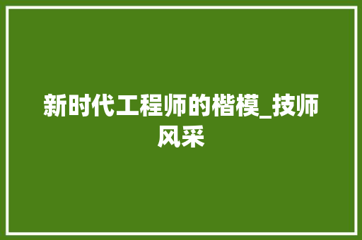 新时代工程师的楷模_技师风采 室内设计