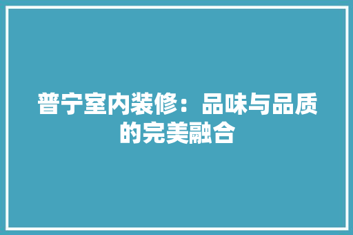 普宁室内装修：品味与品质的完美融合 室内设计