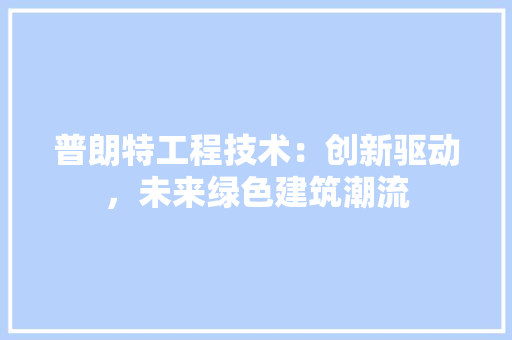 普朗特工程技术：创新驱动，未来绿色建筑潮流 室内设计