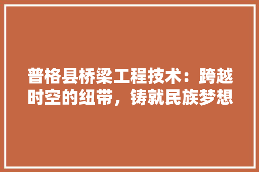 普格县桥梁工程技术：跨越时空的纽带，铸就民族梦想 室内设计