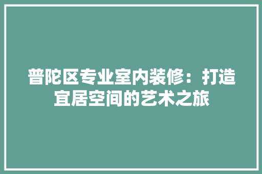 普陀区专业室内装修：打造宜居空间的艺术之旅 室内设计