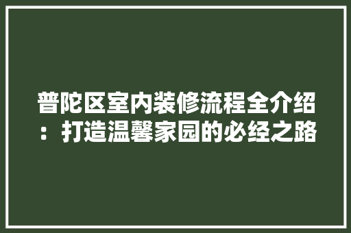 普陀区室内装修流程全介绍：打造温馨家园的必经之路 室内设计