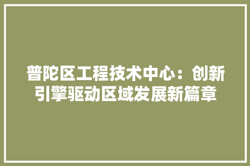 普陀区工程技术中心：创新引擎驱动区域发展新篇章 室内设计