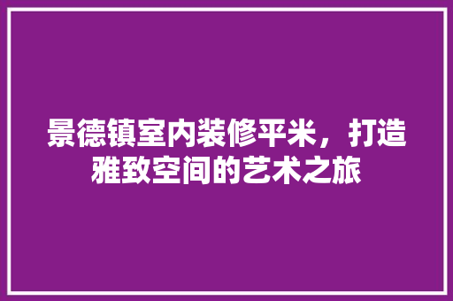 景德镇室内装修平米，打造雅致空间的艺术之旅 室内设计