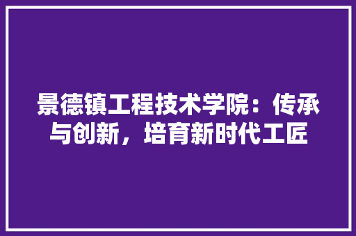 景德镇工程技术学院：传承与创新，培育新时代工匠