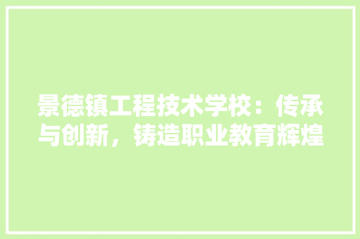 景德镇工程技术学校：传承与创新，铸造职业教育辉煌 室内设计
