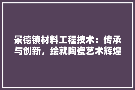 景德镇材料工程技术：传承与创新，绘就陶瓷艺术辉煌 室内设计