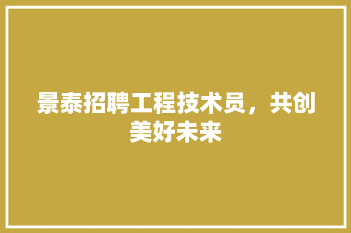 景泰招聘工程技术员，共创美好未来 室内设计
