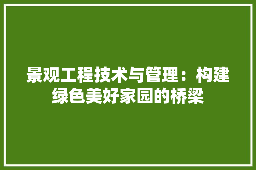 景观工程技术与管理：构建绿色美好家园的桥梁 室内设计