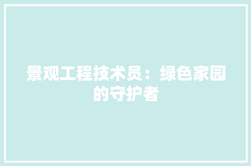 景观工程技术员：绿色家园的守护者 室内设计