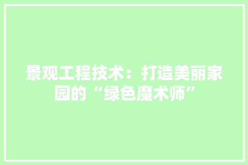 景观工程技术：打造美丽家园的“绿色魔术师” 室内设计