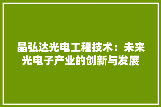 晶弘达光电工程技术：未来光电子产业的创新与发展 室内设计