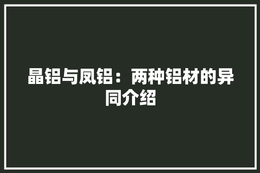 晶铝与凤铝：两种铝材的异同介绍