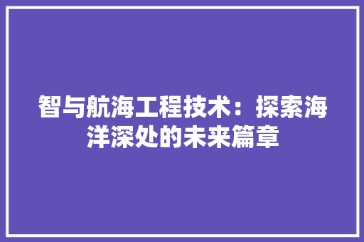 智与航海工程技术：探索海洋深处的未来篇章