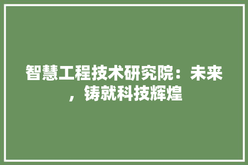 智慧工程技术研究院：未来，铸就科技辉煌 室内设计