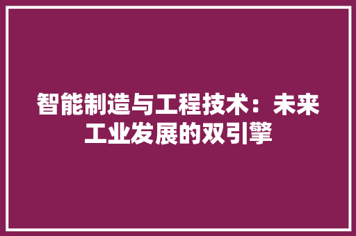 智能制造与工程技术：未来工业发展的双引擎 室内设计