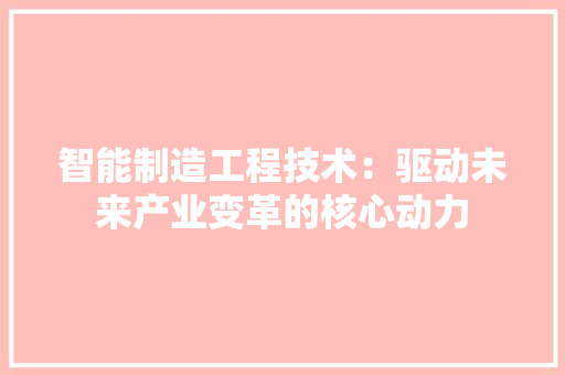 智能制造工程技术：驱动未来产业变革的核心动力