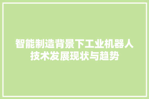 智能制造背景下工业机器人技术发展现状与趋势 室内设计