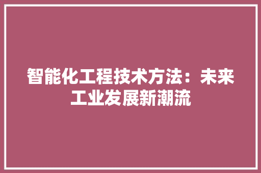 智能化工程技术方法：未来工业发展新潮流 室内设计