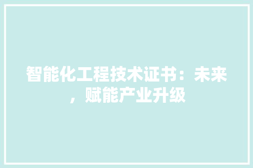 智能化工程技术证书：未来，赋能产业升级 室内设计