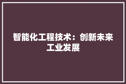 智能化工程技术：创新未来工业发展 室内设计