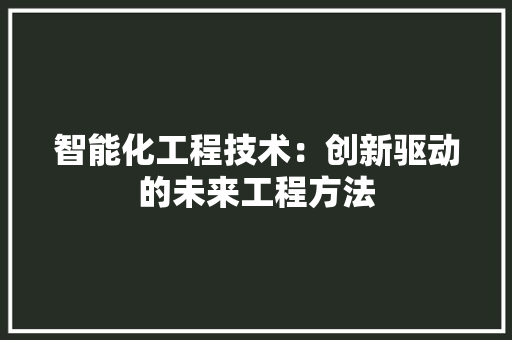 智能化工程技术：创新驱动的未来工程方法 室内设计