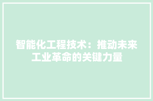 智能化工程技术：推动未来工业革命的关键力量 室内设计