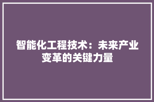 智能化工程技术：未来产业变革的关键力量 室内设计
