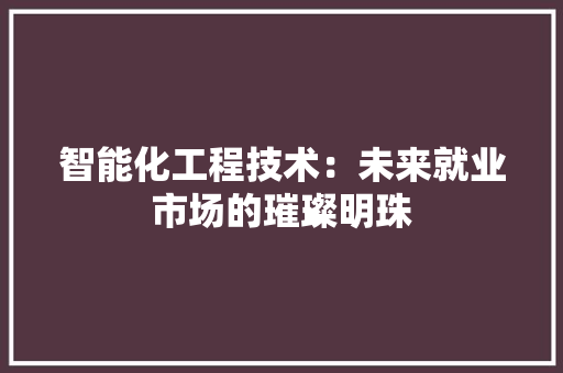 智能化工程技术：未来就业市场的璀璨明珠 室内设计
