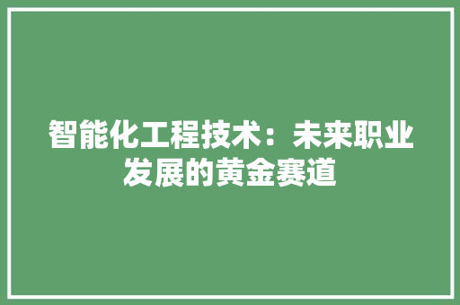 智能化工程技术：未来职业发展的黄金赛道 室内设计