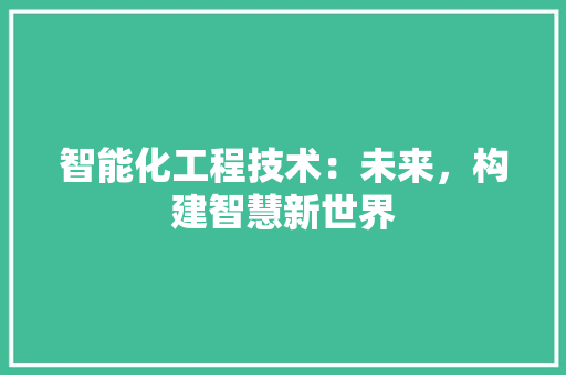 智能化工程技术：未来，构建智慧新世界 室内设计