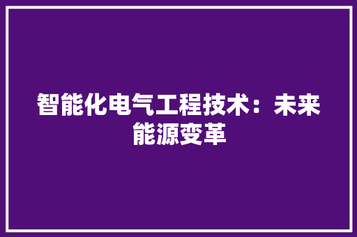 智能化电气工程技术：未来能源变革